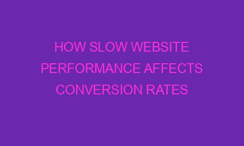 how slow website performance affects conversion rates 64014 1 - How Slow Website Performance Affects Conversion Rates