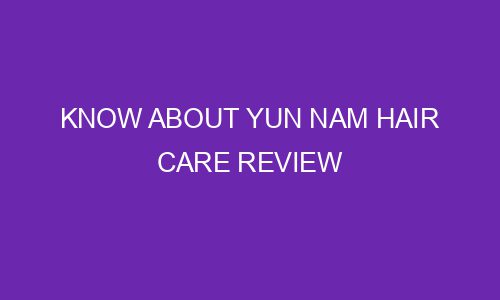 know about yun nam hair care review 77030 1 - Know about Yun Nam Hair Care review
