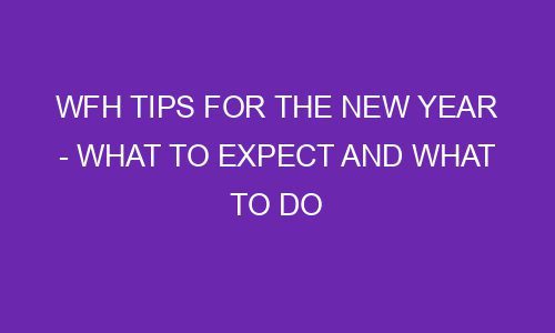 wfh tips for the new year what to expect and what to do 77006 1 - WFH Tips For The New Year - What To Expect And What To Do
