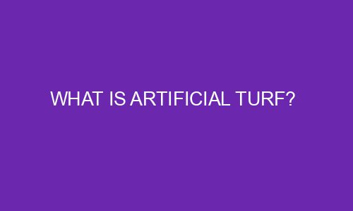 what is artificial turf 77010 1 - What is Artificial Turf? 
